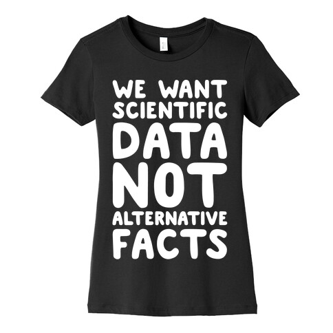 We Want Scientific Data Not Alternative Facts White Font Womens T-Shirt