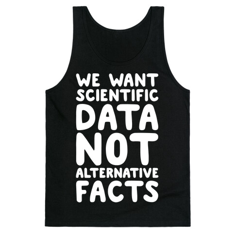 We Want Scientific Data Not Alternative Facts White Font Tank Top