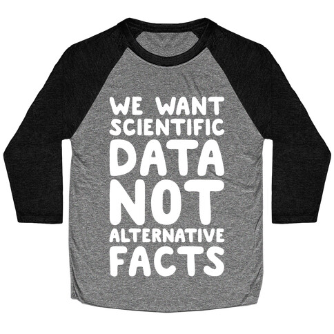 We Want Scientific Data Not Alternative Facts White Font Baseball Tee