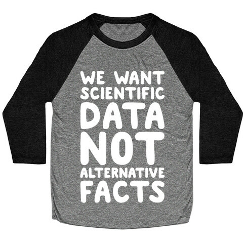 We Want Scientific Data Not Alternative Facts White Font Baseball Tee