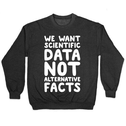 We Want Scientific Data Not Alternative Facts White Font Pullover