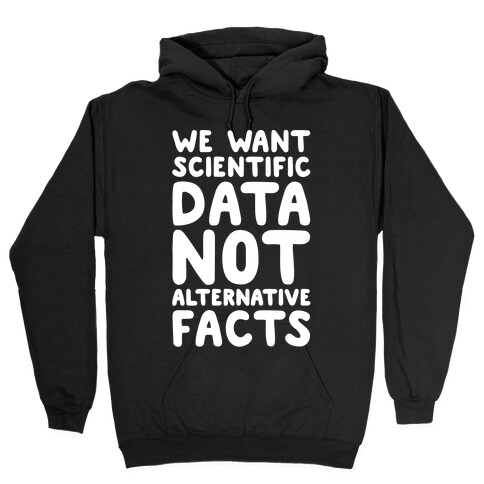 We Want Scientific Data Not Alternative Facts White Font Hooded Sweatshirt