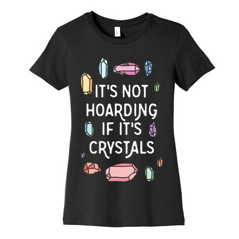 It's Not Hoarding If It's Crystals Womens T-Shirt