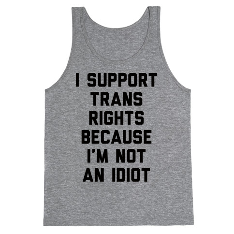 I Support Trans Rights Because I'm Not An Idiot Tank Top