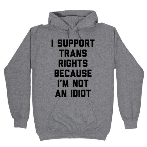 I Support Trans Rights Because I'm Not An Idiot Hooded Sweatshirt