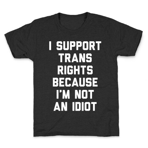 I Support Trans Rights Because I'm Not An Idiot Kids T-Shirt