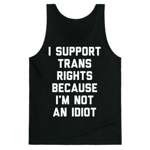 I Support Trans Rights Because I'm Not An Idiot Tank Top