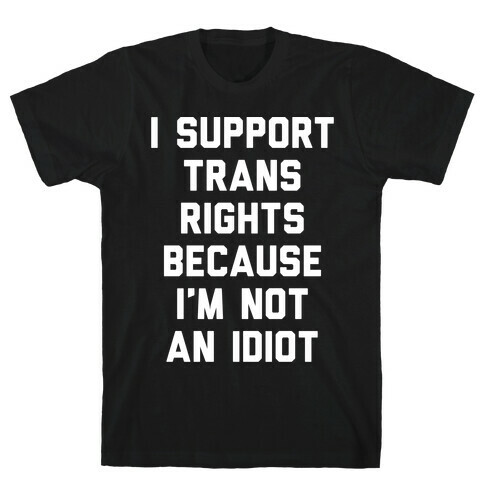 I Support Trans Rights Because I'm Not An Idiot T-Shirt