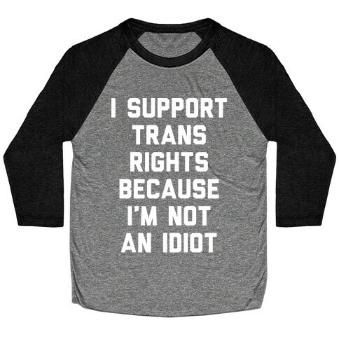 I Support Trans Rights Because I'm Not An Idiot Baseball Tee