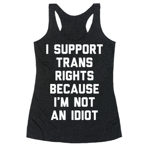 I Support Trans Rights Because I'm Not An Idiot Racerback Tank Top
