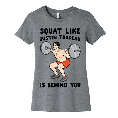 Squat Like Justin Trudeau Is Behind You  Womens T-Shirt