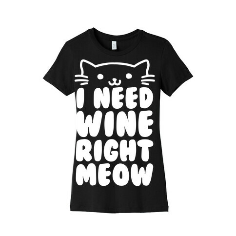 I Need Wine Right Meow Womens T-Shirt