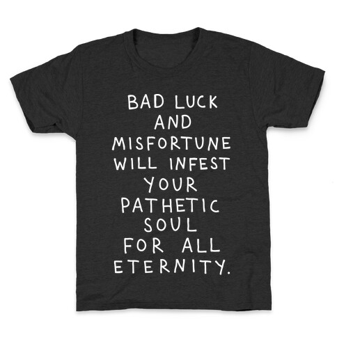 Bad Luck And Misfortune Will Infest Your Pathetic Soul For All Eternity Kids T-Shirt