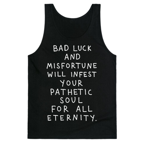 Bad Luck And Misfortune Will Infest Your Pathetic Soul For All Eternity Tank Top