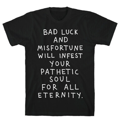 Bad Luck And Misfortune Will Infest Your Pathetic Soul For All Eternity T-Shirt