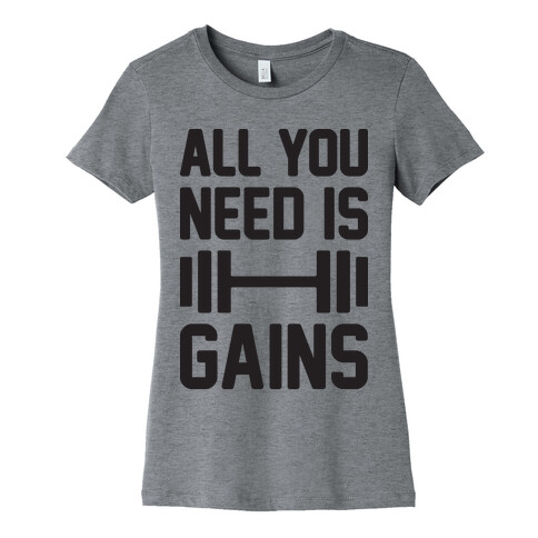 All You Need Is Gains Womens T-Shirt