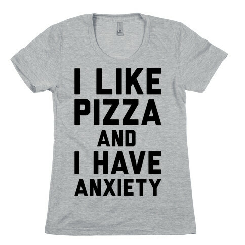 I Like Pizza and I Have Anxiety Womens T-Shirt