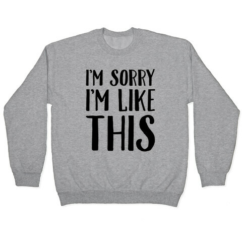 I'm Sorry I'm Like This Pullover
