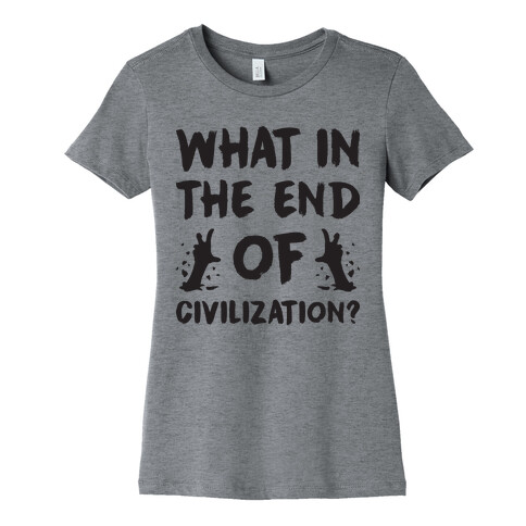 What In The End Of Civilization? Womens T-Shirt