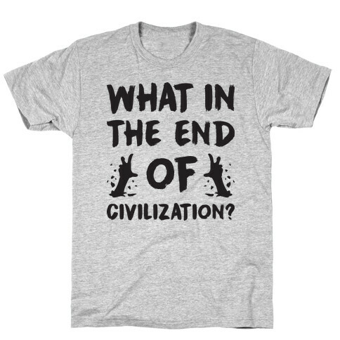 What In The End Of Civilization? T-Shirt