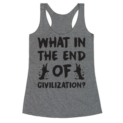 What In The End Of Civilization? Racerback Tank Top