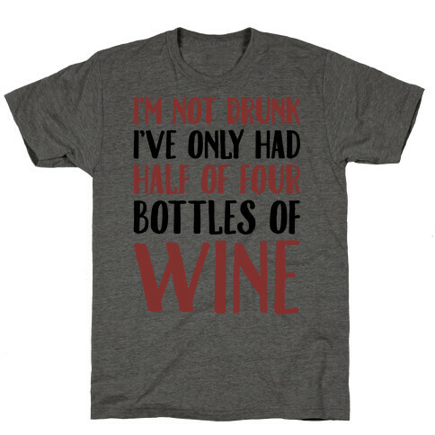 I'm Not Drunk I've Only Had Half of Four Bottles of Wine  T-Shirt