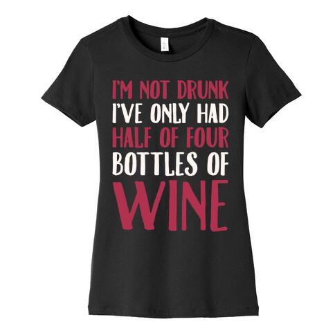 I'm Not Drunk I've Only Had Half of Four Bottles of Wine White Print Womens T-Shirt