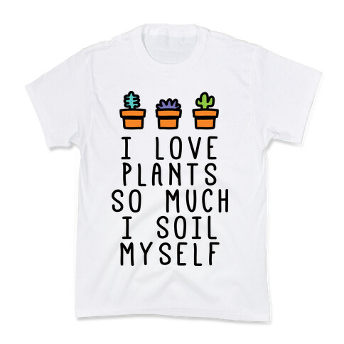 I Love Plants So Much I Soil Myself Kids T-Shirt