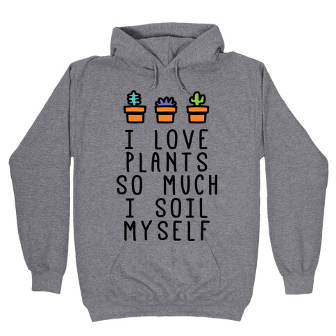 I Love Plants So Much I Soil Myself Hooded Sweatshirt