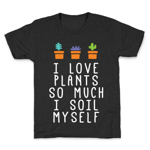 I Love Plants So Much I Soil Myself Kids T-Shirt