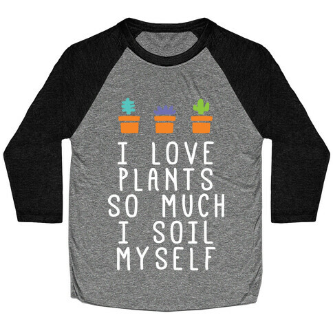 I Love Plants So Much I Soil Myself Baseball Tee