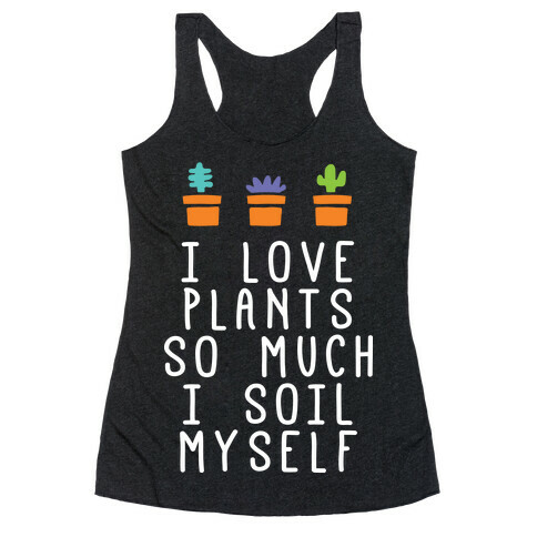 I Love Plants So Much I Soil Myself Racerback Tank Top