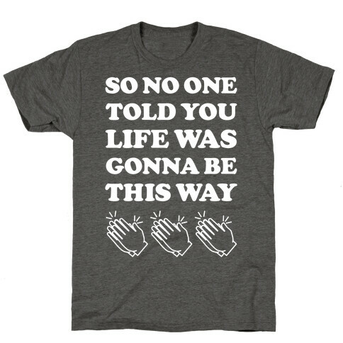 So No One Told You Life Was Gonna Be This Way T-Shirt