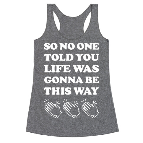 So No One Told You Life Was Gonna Be This Way Racerback Tank Top