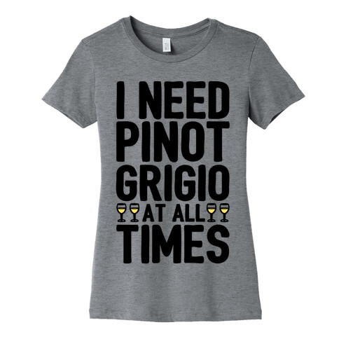 I Need Pinot Grigio At All Times Womens T-Shirt