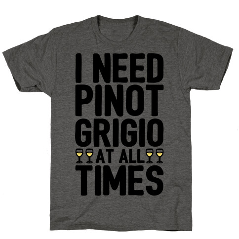 I Need Pinot Grigio At All Times T-Shirt