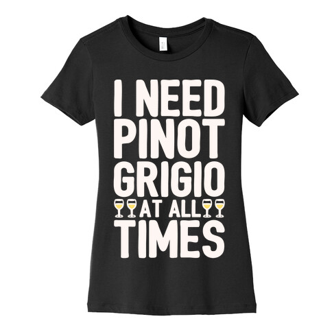 I Need Pinot Grigio At All Times White Print  Womens T-Shirt