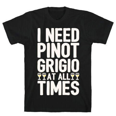 I Need Pinot Grigio At All Times White Print  T-Shirt
