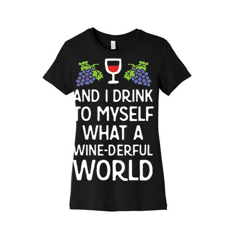 And I Drink To Myself What A Wine-derful World Womens T-Shirt
