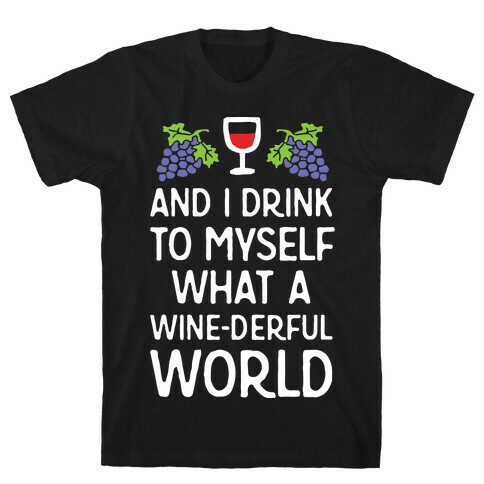 And I Drink To Myself What A Wine-derful World T-Shirt