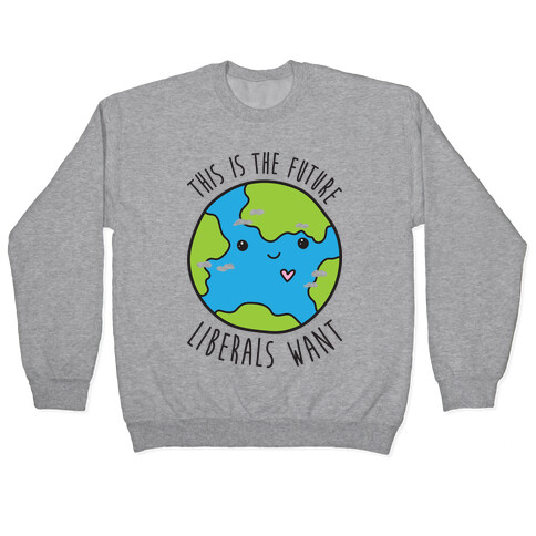 This Is The Future Liberals Want (Earth) Pullover
