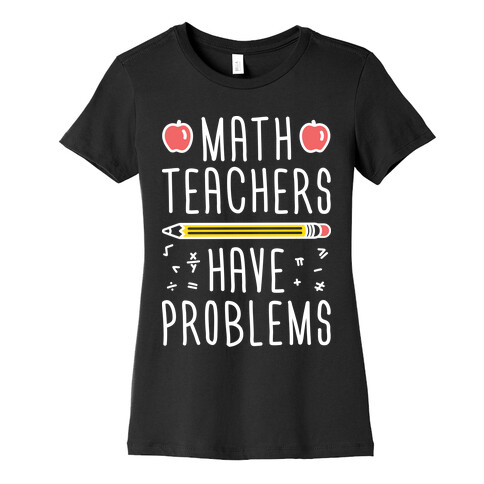 Math Teachers Have Problems Womens T-Shirt