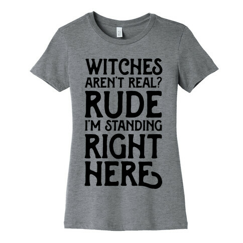 Witches Aren't Real? Rude I'm Standing Right Here Womens T-Shirt