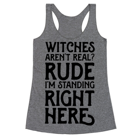 Witches Aren't Real? Rude I'm Standing Right Here Racerback Tank Top