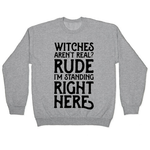 Witches Aren't Real? Rude I'm Standing Right Here Pullover