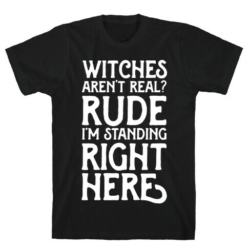 Witches Aren't Real? Rude I'm Standing Right Here T-Shirt
