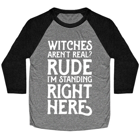 Witches Aren't Real? Rude I'm Standing Right Here Baseball Tee
