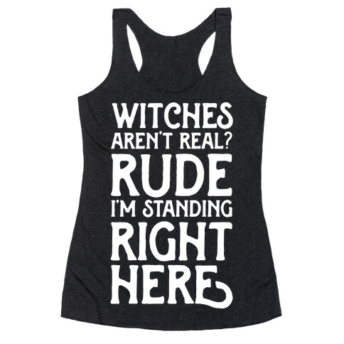 Witches Aren't Real? Rude I'm Standing Right Here Racerback Tank Top