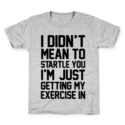 I Didn't Mean To Startle You I'm Just Getting My Exercise In Kids T-Shirt