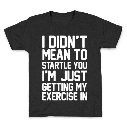 I Didn't Mean To Startle You I'm Just Getting My Exercise In Kids T-Shirt